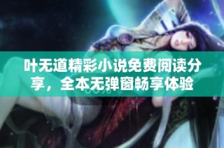 叶无道精彩小说免费阅读分享，全本无弹窗畅享体验