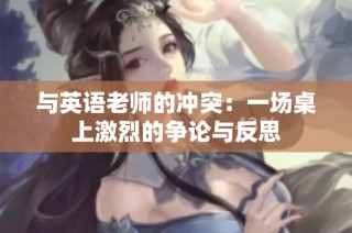 与英语老师的冲突：一场桌上激烈的争论与反思