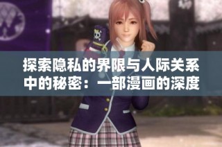 探索隐私的界限与人际关系中的秘密：一部漫画的深度解析