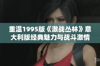 重温1995版《激战丛林》意大利版经典魅力与战斗激情