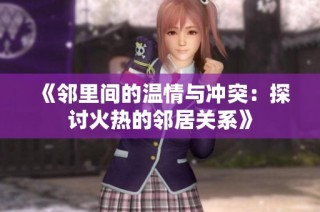 《邻里间的温情与冲突：探讨火热的邻居关系》