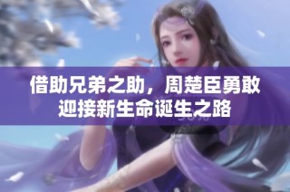 借助兄弟之助，周楚臣勇敢迎接新生命诞生之路