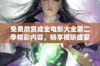 免费欣赏成全电影大全第二季精彩内容，畅享视听盛宴