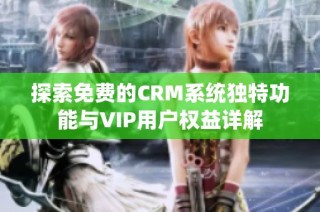 探索免费的CRM系统独特功能与VIP用户权益详解