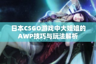 日本CSGO游戏中大姐姐的AWP技巧与玩法解析