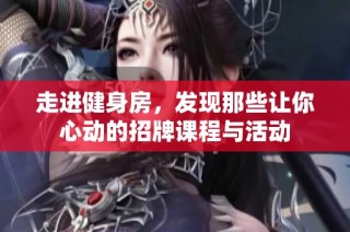 走进健身房，发现那些让你心动的招牌课程与活动