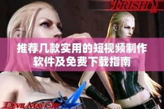 推荐几款实用的短视频制作软件及免费下载指南