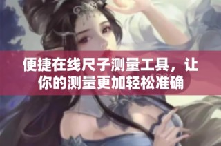 便捷在线尺子测量工具，让你的测量更加轻松准确