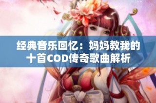 经典音乐回忆：妈妈教我的十首COD传奇歌曲解析