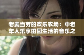 老麦当劳的欢乐农场：中老年人乐享田园生活的音乐之旅