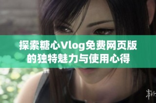 探索糖心Vlog免费网页版的独特魅力与使用心得