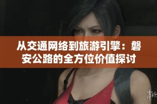 从交通网络到旅游引擎：磐安公路的全方位价值探讨