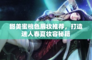 甜美蜜桃色唇妆推荐，打造迷人春夏妆容秘籍