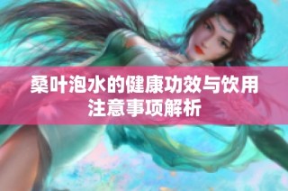 桑叶泡水的健康功效与饮用注意事项解析
