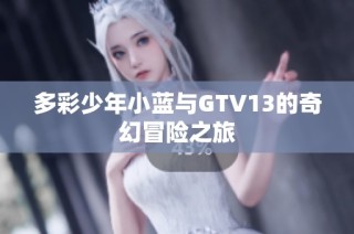 多彩少年小蓝与GTV13的奇幻冒险之旅