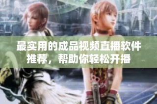 最实用的成品视频直播软件推荐，帮助你轻松开播