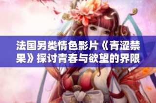 法国另类情色影片《青涩禁果》探讨青春与欲望的界限