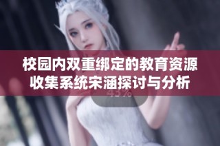 校园内双重绑定的教育资源收集系统宋涵探讨与分析