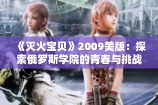 《灭火宝贝》2009美版：探索俄罗斯学院的青春与挑战