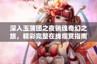 深入玉蒲团之夜销魂奇幻之旅，精彩完整在线观赏指南