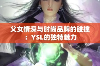 父女情深与时尚品牌的碰撞：YSL的独特魅力