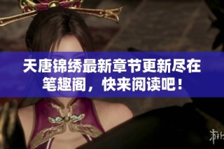 天唐锦绣最新章节更新尽在笔趣阁，快来阅读吧！