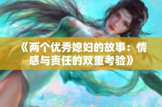 《两个优秀媳妇的故事：情感与责任的双重考验》