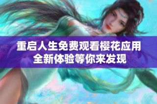 重启人生免费观看樱花应用 全新体验等你来发现