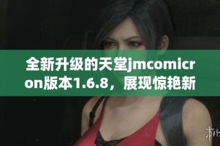 全新升级的天堂jmcomicron版本1.6.8，展现惊艳新功能