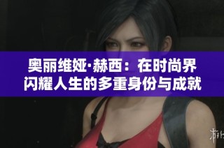 奥丽维娅·赫西：在时尚界闪耀人生的多重身份与成就