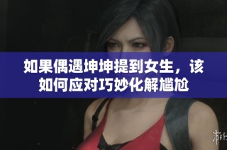 如果偶遇坤坤提到女生，该如何应对巧妙化解尴尬