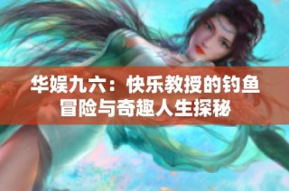 华娱九六：快乐教授的钓鱼冒险与奇趣人生探秘