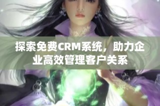 探索免费CRM系统，助力企业高效管理客户关系
