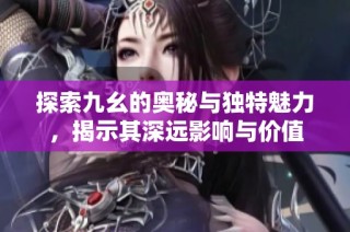 探索九幺的奥秘与独特魅力，揭示其深远影响与价值