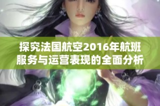 探究法国航空2016年航班服务与运营表现的全面分析