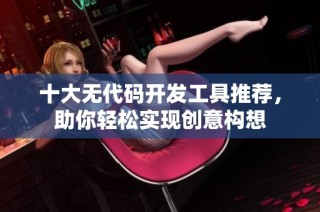 十大无代码开发工具推荐，助你轻松实现创意构想