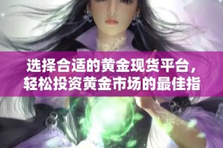 选择合适的黄金现货平台，轻松投资黄金市场的最佳指南