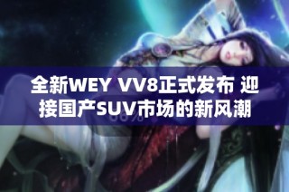 全新WEY VV8正式发布 迎接国产SUV市场的新风潮