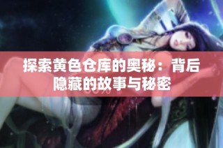 探索黄色仓库的奥秘：背后隐藏的故事与秘密