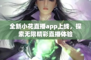 全新小花直播app上线，探索无限精彩直播体验