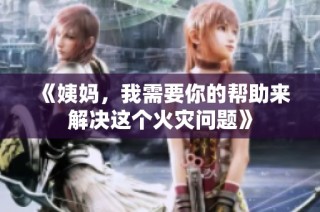 《姨妈，我需要你的帮助来解决这个火灾问题》