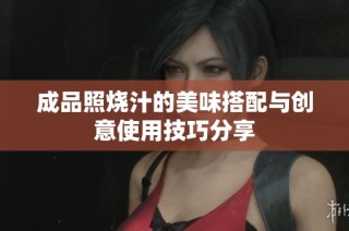 成品照烧汁的美味搭配与创意使用技巧分享