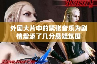 外国大片中的紧张音乐为剧情增添了几分悬疑氛围