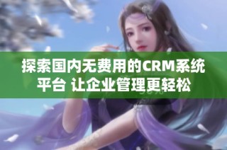 探索国内无费用的CRM系统平台 让企业管理更轻松