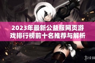 2023年最新公益服网页游戏排行榜前十名推荐与解析