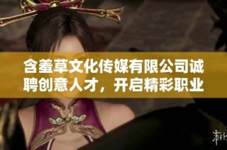 含羞草文化传媒有限公司诚聘创意人才，开启精彩职业旅程
