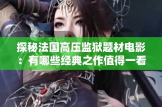 探秘法国高压监狱题材电影：有哪些经典之作值得一看