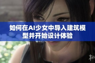 如何在AI少女中导入建筑模型并开始设计体验