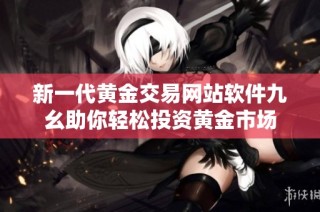 新一代黄金交易网站软件九幺助你轻松投资黄金市场