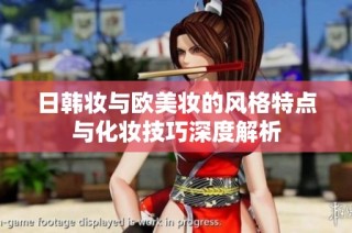 日韩妆与欧美妆的风格特点与化妆技巧深度解析